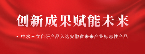 創(chuàng)新成果賦能未來！中水三立自研產(chǎn)品入選安徽省未來產(chǎn)業(yè)標志性產(chǎn)品